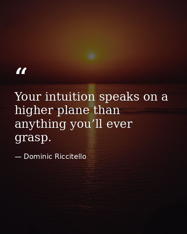 Your intuition speaks on a higher plane than anything you’ll ever grasp. — Dominic Riccitello