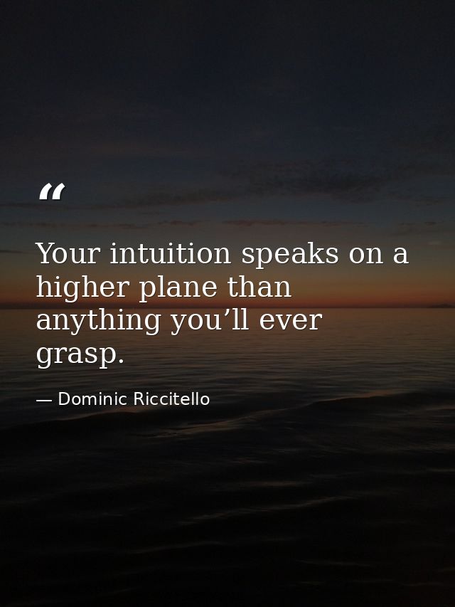 Your intuition speaks on a higher plane than anything you’ll ever grasp. — Dominic Riccitello