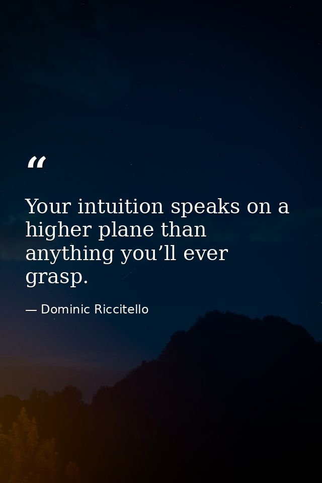 Your intuition speaks on a higher plane than anything you’ll ever grasp. — Dominic Riccitello