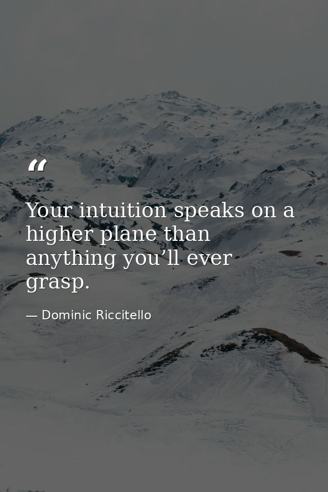 Your intuition speaks on a higher plane than anything you’ll ever grasp. — Dominic Riccitello