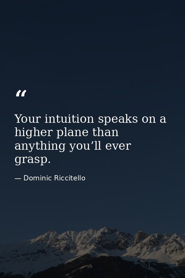 Your intuition speaks on a higher plane than anything you’ll ever grasp. — Dominic Riccitello