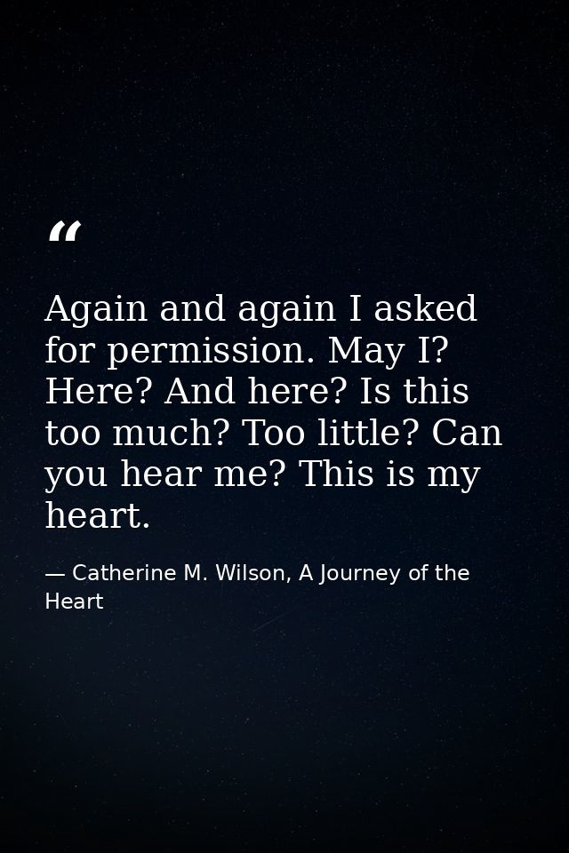 Again and again I asked for permission. May I? Here? And here? Is this too much? Too little? Can you hear me? This is my — Catherine M. Wilson, A Journey of the Heart