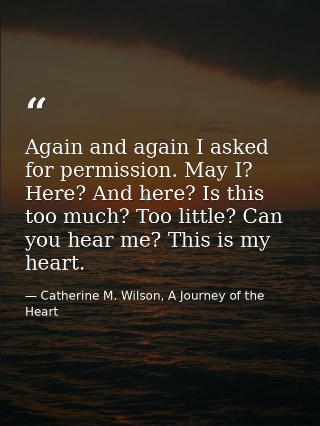 Again and again I asked for permission. May I? Here? And here? Is this too much? Too little? Can you hear me? This is my — Catherine M. Wilson, A Journey of the Heart
