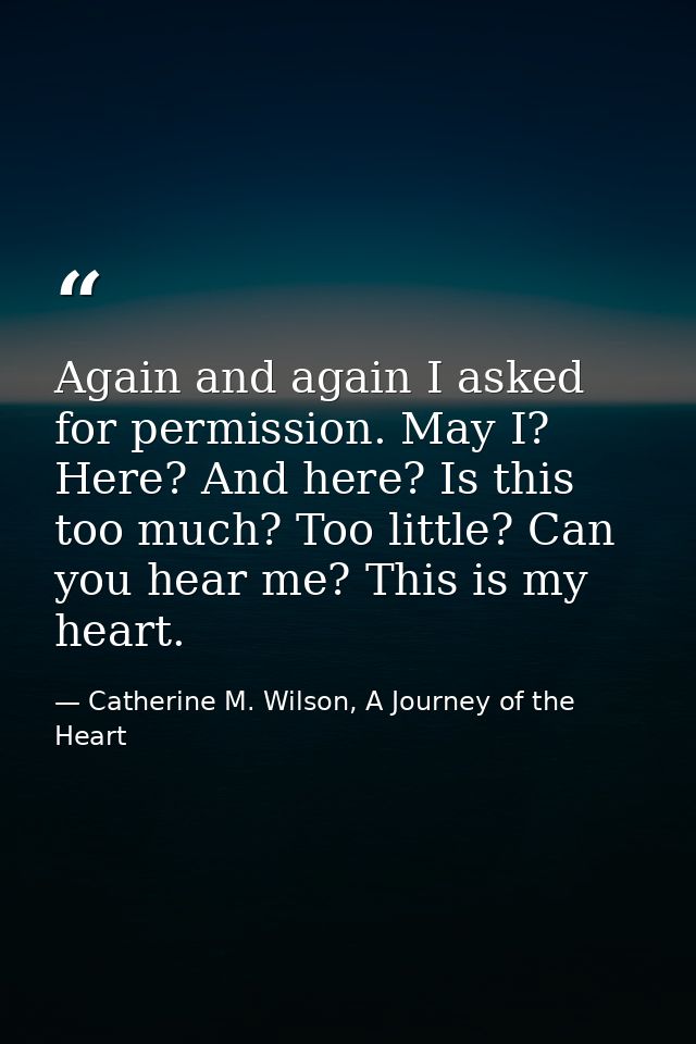 Again and again I asked for permission. May I? Here? And here? Is this too much? Too little? Can you hear me? This is my — Catherine M. Wilson, A Journey of the Heart