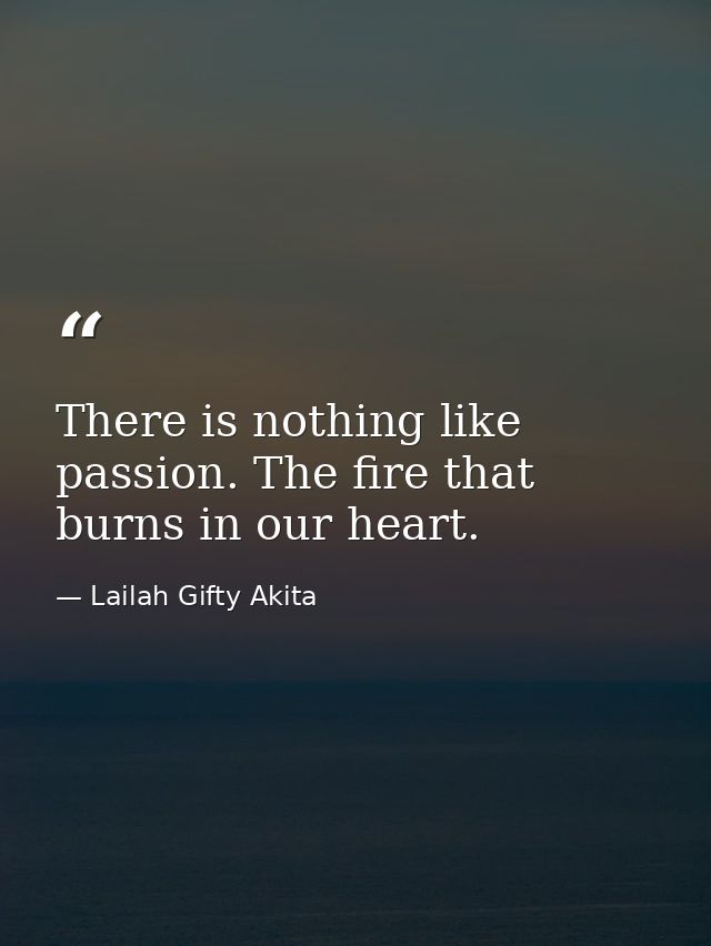 There is nothing like passion. The fire that burns in our heart. — Lailah Gifty Akita