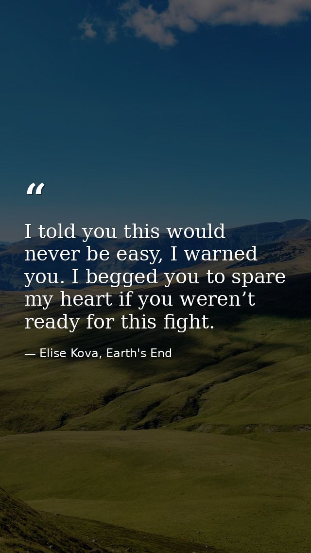 I told you this would never be easy, I warned you. I begged you to spare my heart if you weren’t ready for this fight. — Elise Kova, Earth's End