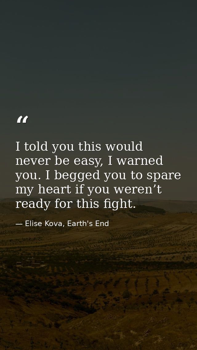 I told you this would never be easy, I warned you. I begged you to spare my heart if you weren’t ready for this fight. — Elise Kova, Earth's End