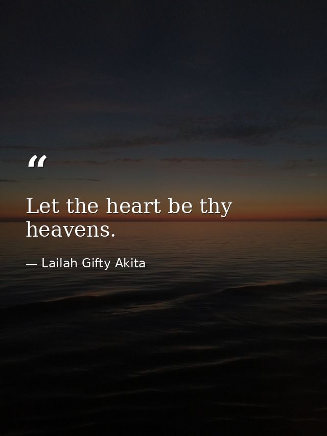 Let the heart be thy heavens. — Lailah Gifty Akita