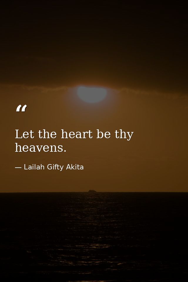 Let the heart be thy heavens. — Lailah Gifty Akita
