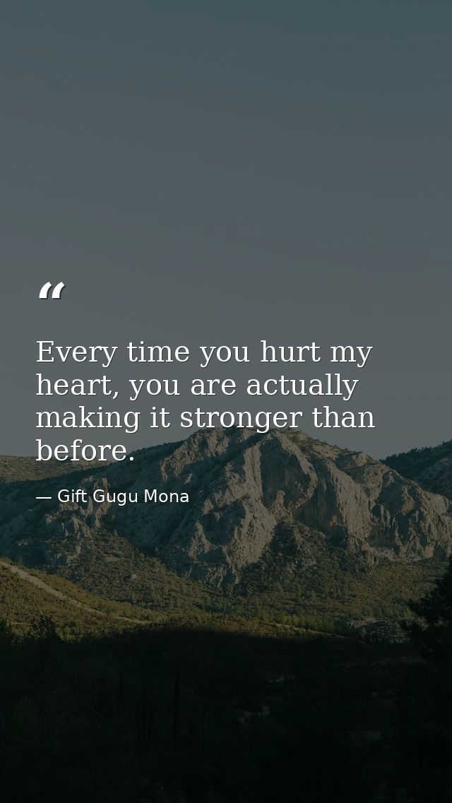 Every time you hurt my heart, you are actually making it stronger than before. — Gift Gugu Mona