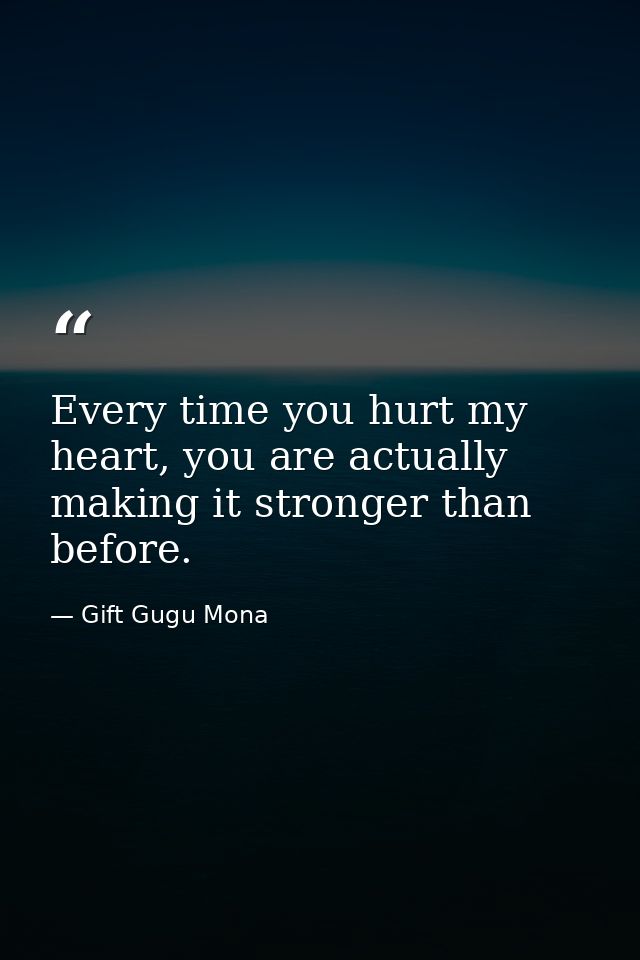 Every time you hurt my heart, you are actually making it stronger than before. — Gift Gugu Mona