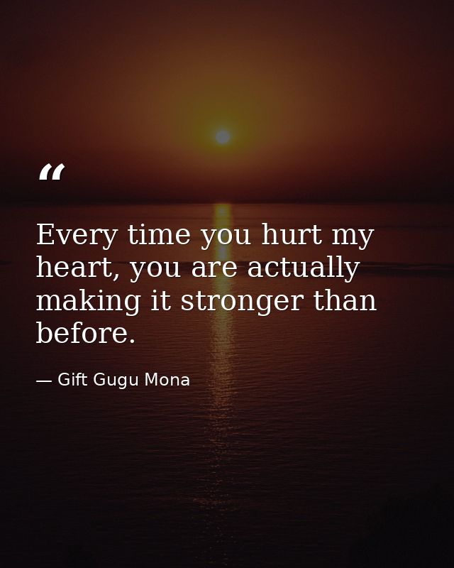 Every time you hurt my heart, you are actually making it stronger than before. — Gift Gugu Mona