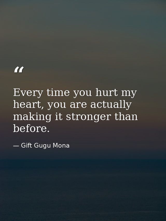 Every time you hurt my heart, you are actually making it stronger than before. — Gift Gugu Mona