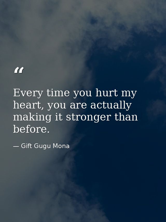 Every time you hurt my heart, you are actually making it stronger than before. — Gift Gugu Mona