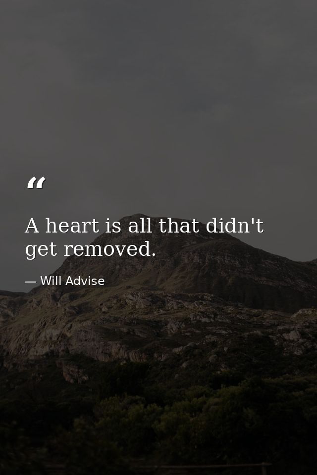 A heart is all that didn't get removed. — Will Advise