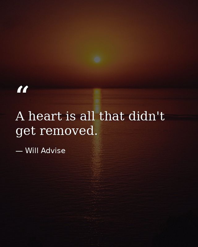 A heart is all that didn't get removed. — Will Advise