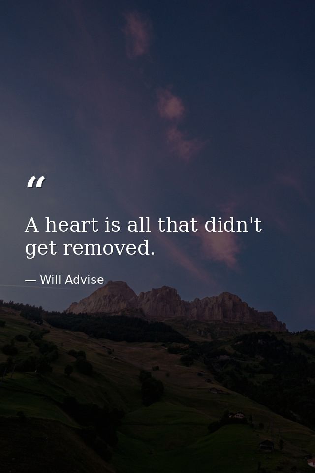 A heart is all that didn't get removed. — Will Advise
