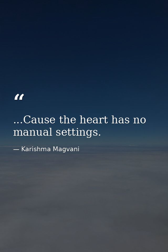 ...Cause the heart has no manual settings. — Karishma Magvani