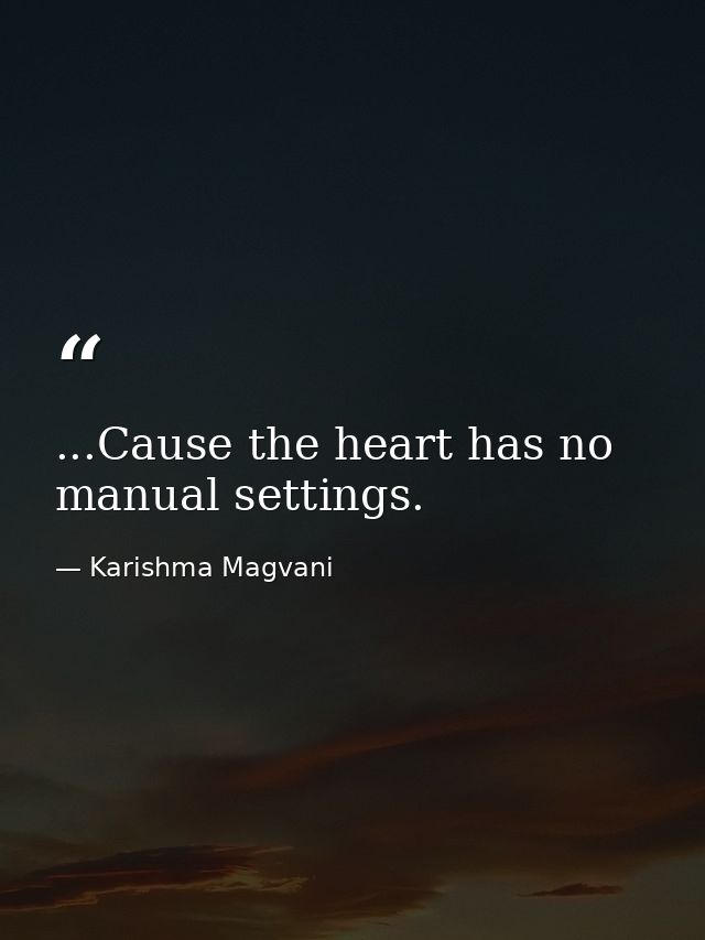 ...Cause the heart has no manual settings. — Karishma Magvani