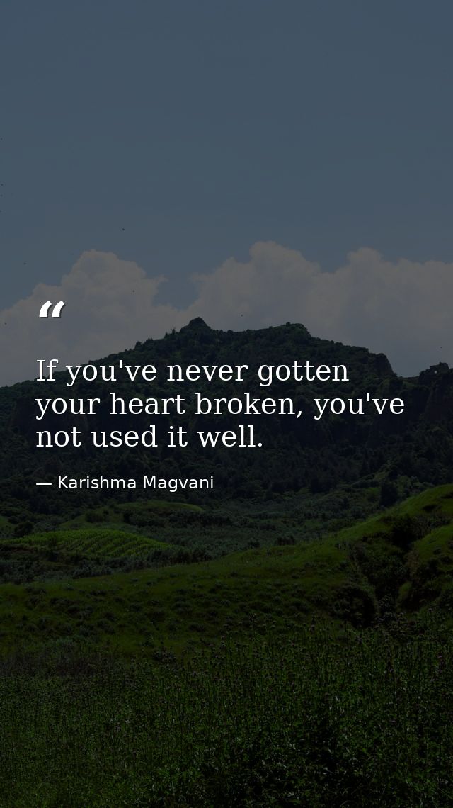 If you've never gotten your heart broken, you've not used it well. — Karishma Magvani