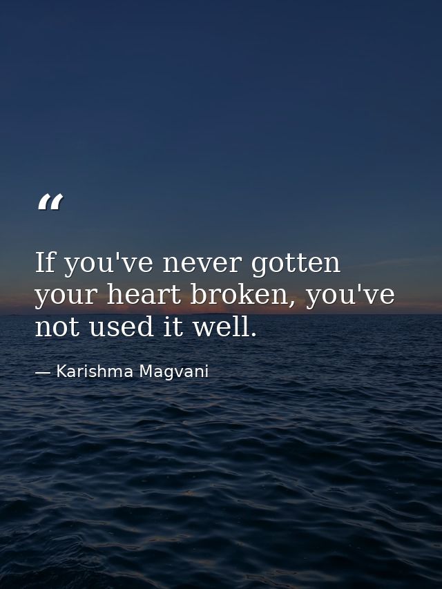 If you've never gotten your heart broken, you've not used it well. — Karishma Magvani
