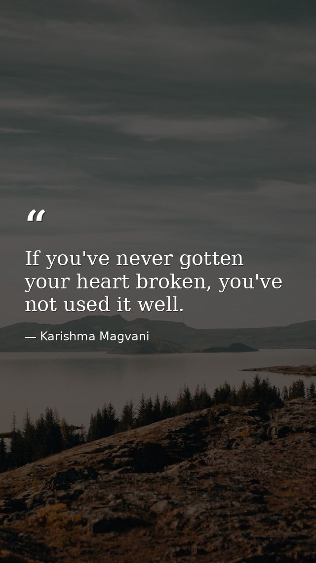 If you've never gotten your heart broken, you've not used it well. — Karishma Magvani