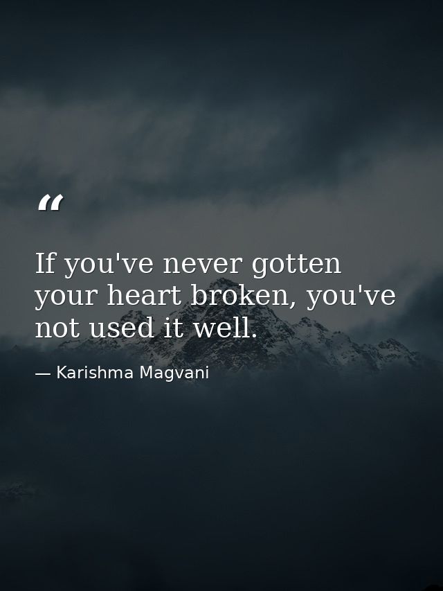 If you've never gotten your heart broken, you've not used it well. — Karishma Magvani