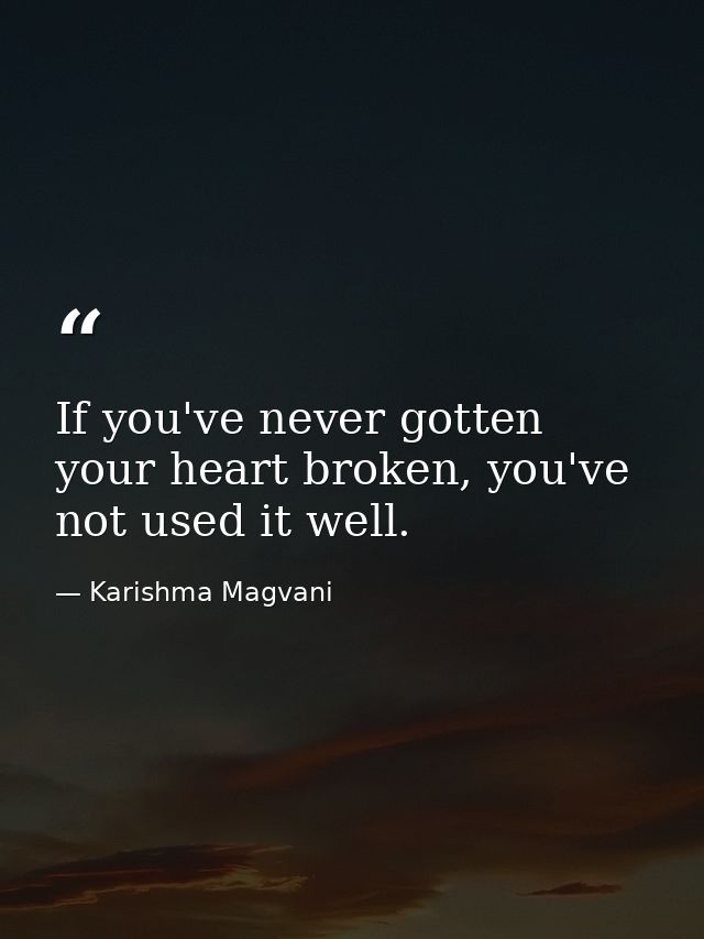 If you've never gotten your heart broken, you've not used it well. — Karishma Magvani