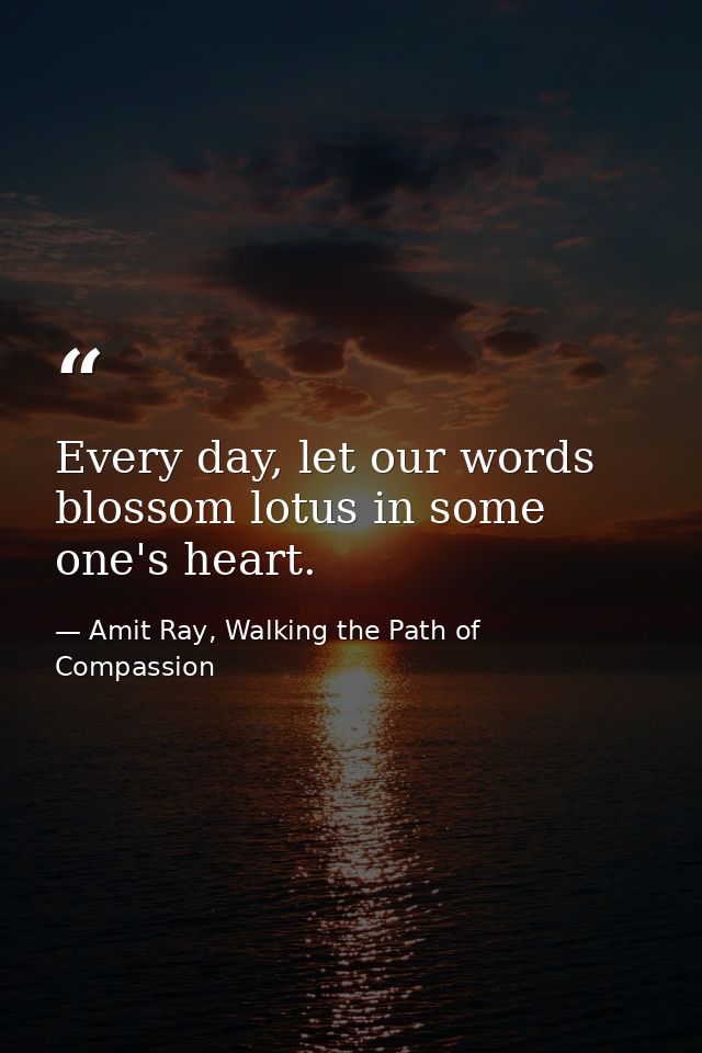 Every day, let our words blossom lotus in some one's heart. — Amit Ray, Walking the Path of Compassion