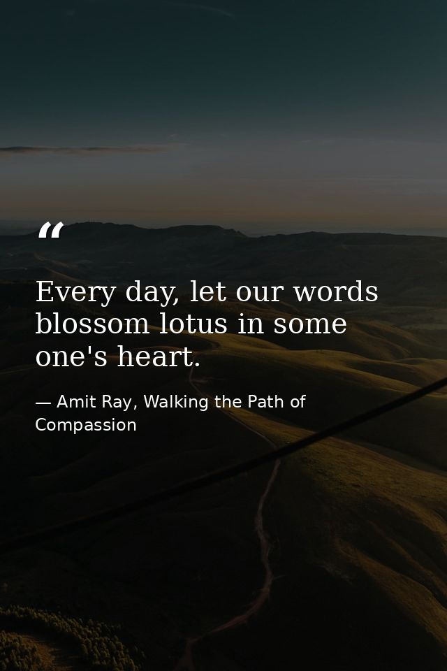 Every day, let our words blossom lotus in some one's heart. — Amit Ray, Walking the Path of Compassion