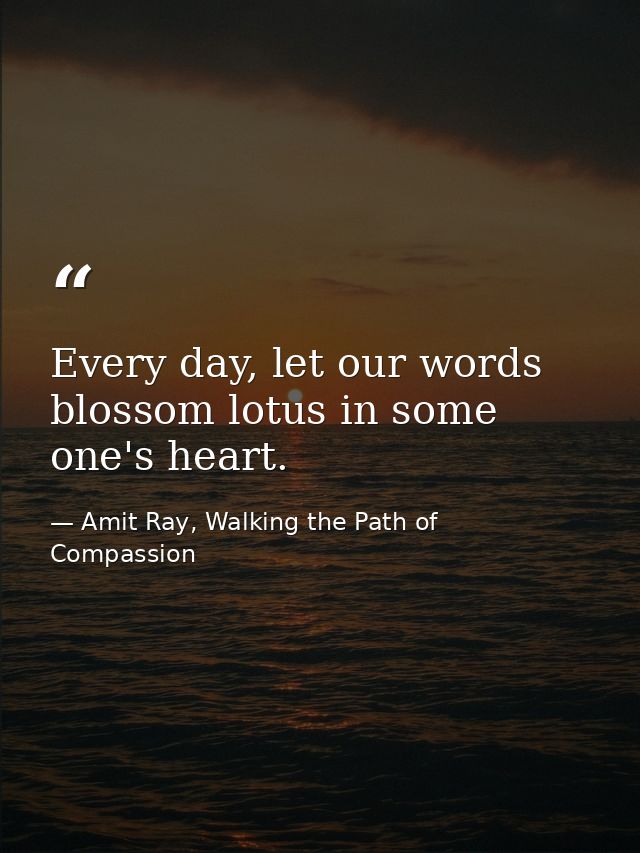 Every day, let our words blossom lotus in some one's heart. — Amit Ray, Walking the Path of Compassion