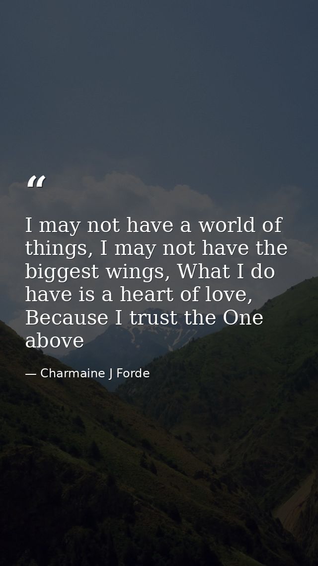 I may not have a world of things, I may not have the biggest wings, What I do have is a heart of love, Because I trust t — Charmaine J Forde