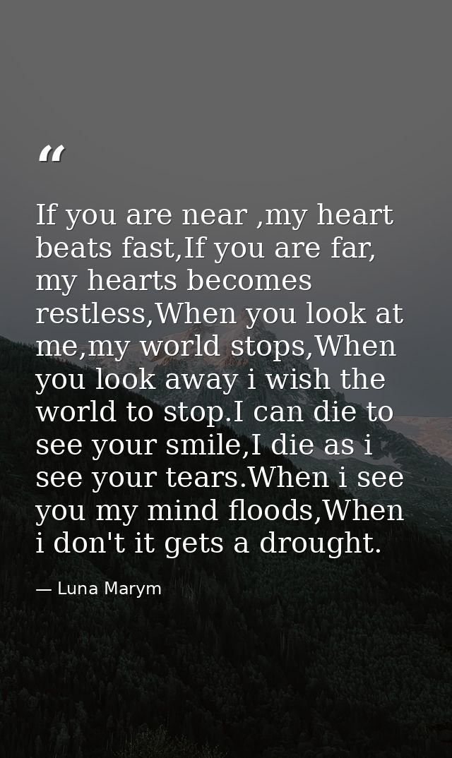If you are near ,my heart beats fast,If you are far, my hearts becomes restless,When you look at me,my world stops,When  — Luna Marym