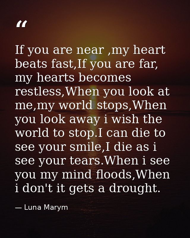 If you are near ,my heart beats fast,If you are far, my hearts becomes restless,When you look at me,my world stops,When  — Luna Marym
