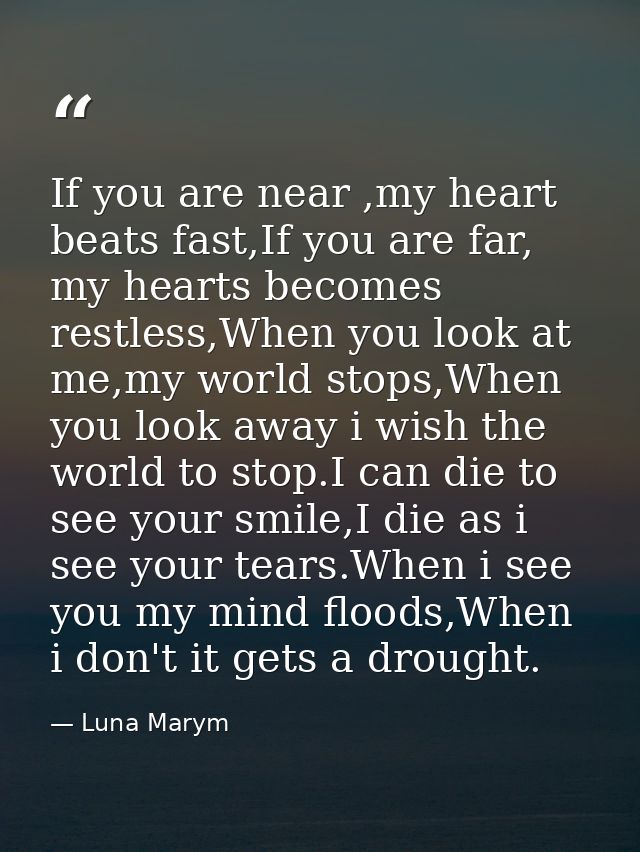 If you are near ,my heart beats fast,If you are far, my hearts becomes restless,When you look at me,my world stops,When  — Luna Marym