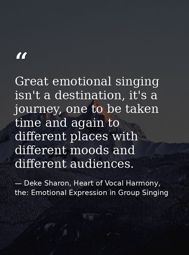 Great emotional singing isn't a destination, it's a journey, one to be taken time and again to different places with dif — Deke Sharon, Heart of Vocal Harmony, the: Emotional Expression in Group Singing