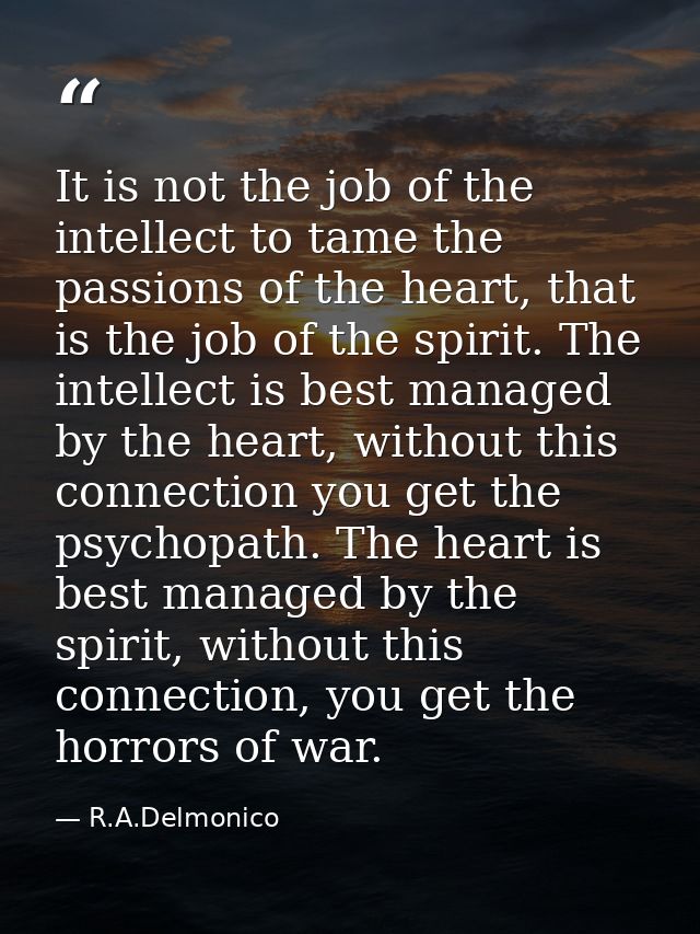 It is not the job of the intellect to tame the passions of the heart, that is the job of the spirit. The intellect is be — R.A.Delmonico