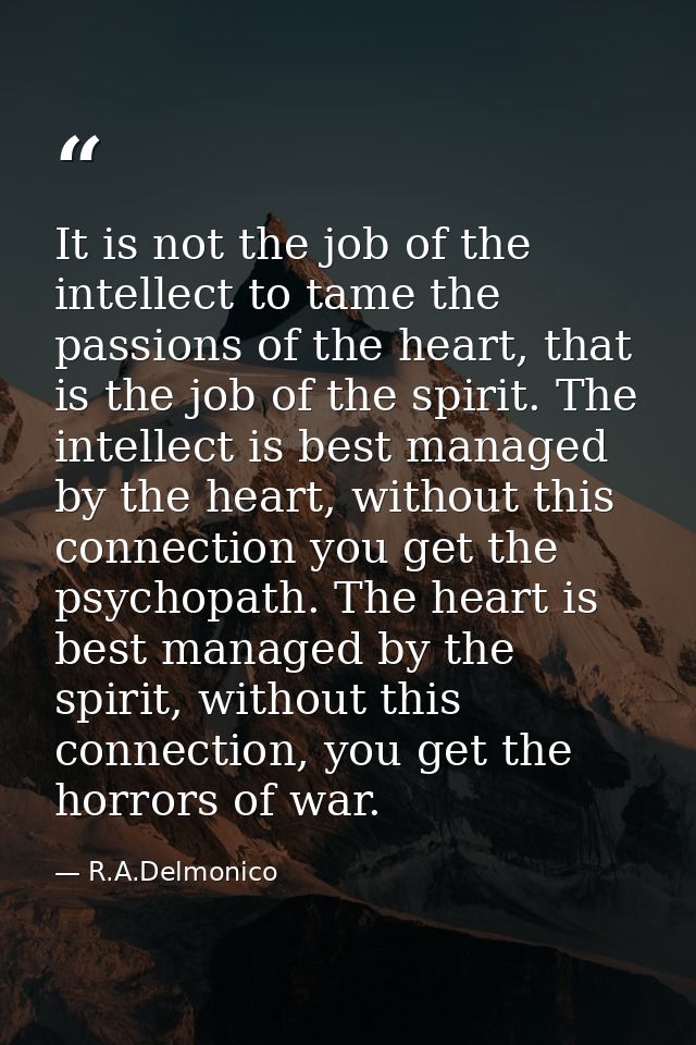 It is not the job of the intellect to tame the passions of the heart, that is the job of the spirit. The intellect is be — R.A.Delmonico