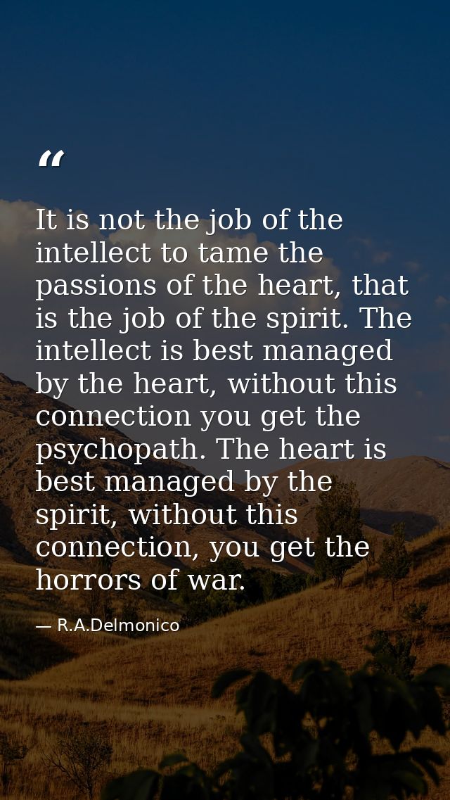 It is not the job of the intellect to tame the passions of the heart, that is the job of the spirit. The intellect is be — R.A.Delmonico