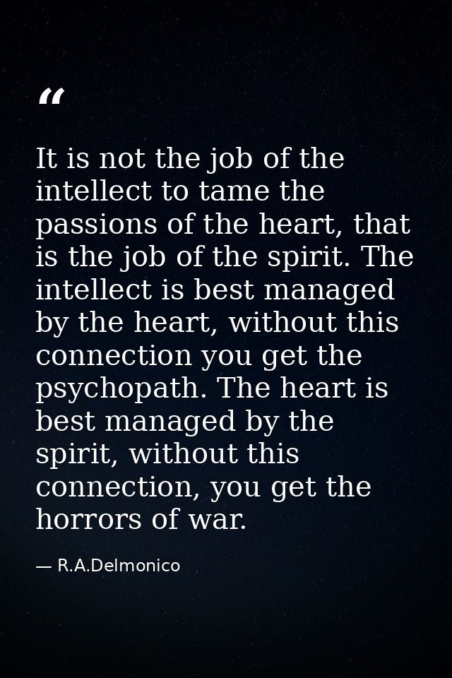 It is not the job of the intellect to tame the passions of the heart, that is the job of the spirit. The intellect is be — R.A.Delmonico