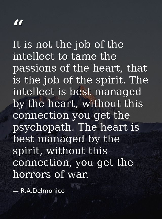 It is not the job of the intellect to tame the passions of the heart, that is the job of the spirit. The intellect is be — R.A.Delmonico