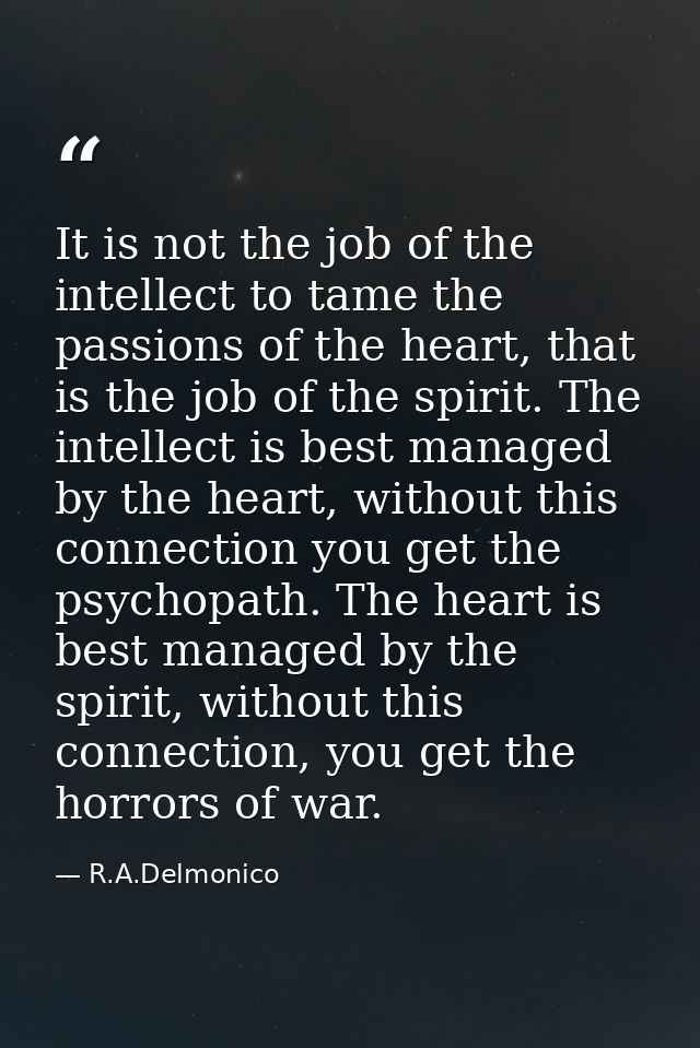 It is not the job of the intellect to tame the passions of the heart, that is the job of the spirit. The intellect is be — R.A.Delmonico