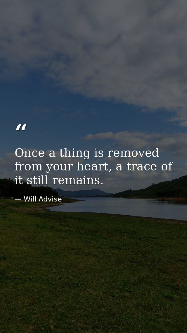 Once a thing is removed from your heart, a trace of it still remains. — Will Advise