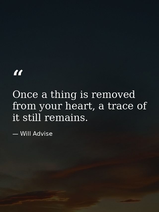 Once a thing is removed from your heart, a trace of it still remains. — Will Advise