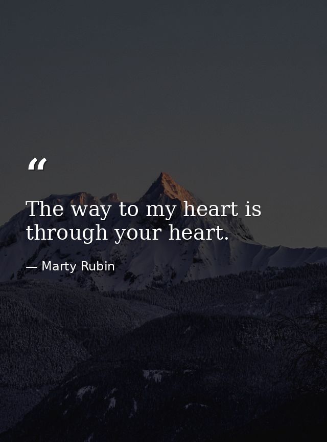 The way to my heart is through your heart. — Marty Rubin