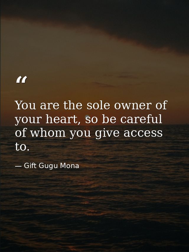 You are the sole owner of your heart, so be careful of whom you give access to. — Gift Gugu Mona
