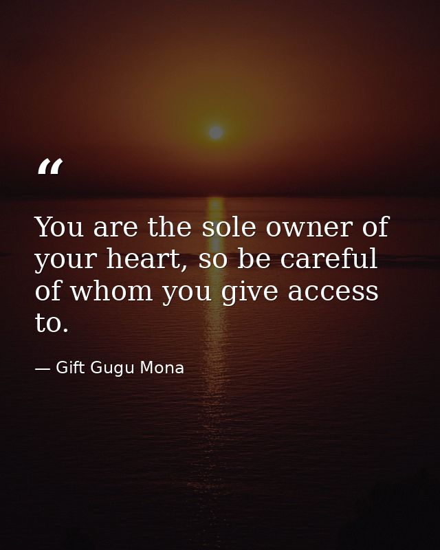 You are the sole owner of your heart, so be careful of whom you give access to. — Gift Gugu Mona