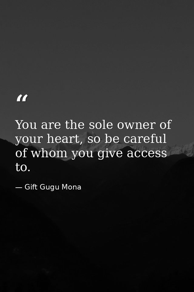 You are the sole owner of your heart, so be careful of whom you give access to. — Gift Gugu Mona