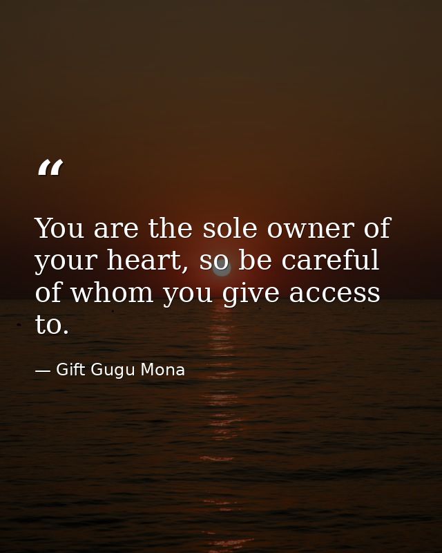You are the sole owner of your heart, so be careful of whom you give access to. — Gift Gugu Mona