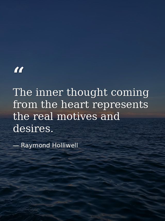 The inner thought coming from the heart represents the real motives and desires. — Raymond Holliwell